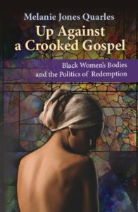 Up Against A Crooked Gospel: Black Women’s Bodies and the Politics of Redemption